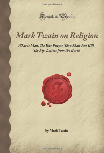 Mark Twain on Religion: What is Man, The War Prayer, Thou Shalt Not Kill, The Fly, Letters fro... Mark Twain on Religion: What is Man, The War Prayer, Thou Shalt Not Kill, The Fly, Letters fro...