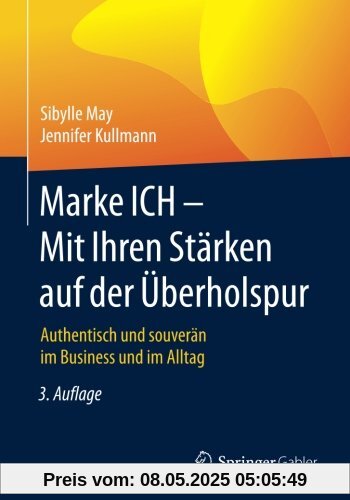 Marke ICH - Mit Ihren Stärken auf der Überholspur: Authentisch und souverän im Business und im Alltag Marke ICH - Mit Ihren Stärken auf der Überholspur: Authentisch und souverän im Business und im Alltag