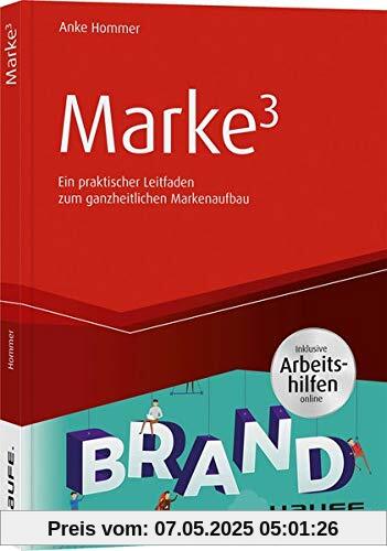 Marke³ - inkl. Arbeitshilfen online: Ein praktischer Leitfaden zum ganzheitlichen Markenaufbau (Haufe Fachbuch)