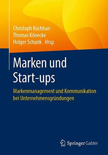 Marken und Start-ups: Markenmanagement und Kommunikation bei Unternehmensgründungen Marken und Start-ups: Markenmanagement und Kommunikation bei Unternehmensgründungen