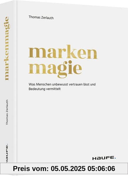 Markenmagie: Was Menschen unbewusst vertrauen lässt und Bedeutung vermittelt (Haufe Fachbuch)