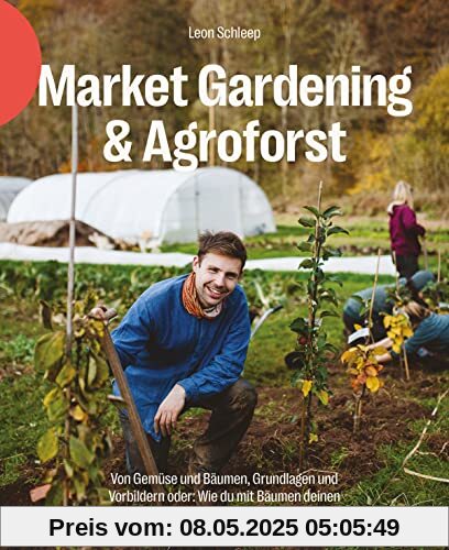 Market Gardening & Agroforst: Von Gemüse und Bäumen, Grundlagen und Vorbildern oder: Wie du mit Bäumen deinen Gemüsebetrieb super resilient machst