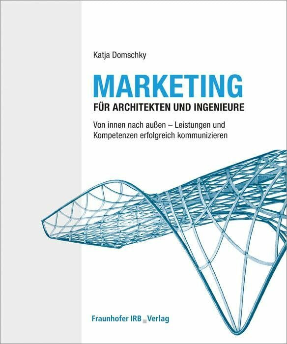 Marketing für Architekten und Ingenieure: Von innen nach außen - Leistungen und Kompetenzen er...