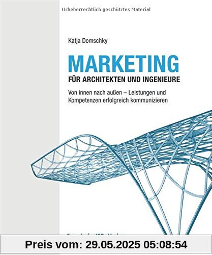 Marketing für Architekten und Ingenieure: Von innen nach außen - Leistungen und Kompetenzen erfolgreich kommunizieren.