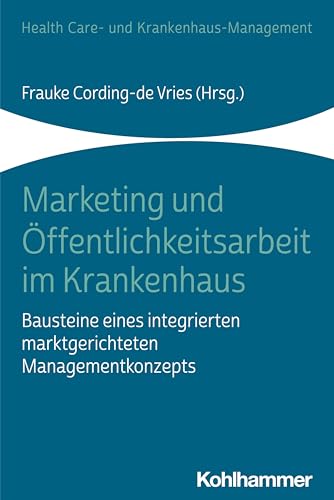 Marketing und Öffentlichkeitsarbeit im Krankenhaus: Bausteine eines integrierten marktgerichteten Managementkonzepts (Health Care- und Krankenhaus-Management) von Kohlhammer W.