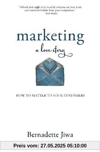 Marketing: A Love Story: How to Matter to Your Customers