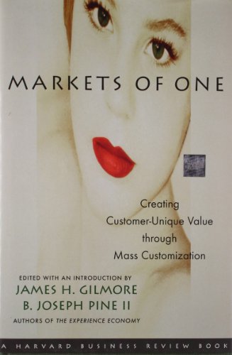 Markets of One: Creating Customer-unique Value Through Mass Customization: The New Frontier in Business Competition (Harvard Business Review Book Series,)
