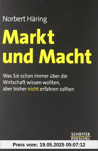 Markt und Macht: Was Sie schon immer über die Wirtschaft wissen wollten, aber bisher nicht erfahren sollten