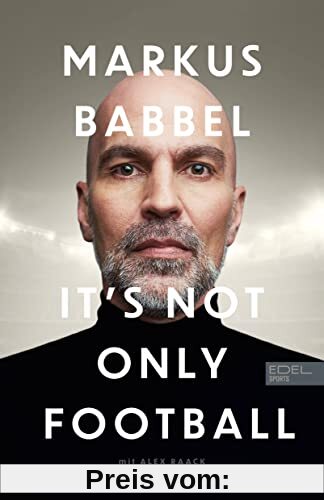 Markus Babbel - It's not only Football: Die Autobiografie des ehemaligen FC-Bayern-Stars und Fußball-Europameisters