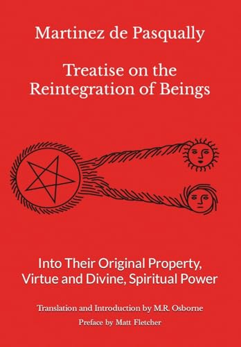 Martinez de Pasqually - Treatise on the Reintegration of Beings Into Their Original Property, Virtue and Divine, Spiritual Power (The Élus Coëns Collection, Band 1)