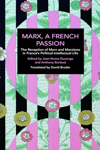 Marx, A French Passion: The Reception of Marx and Marxisms in France’s Political-Intellectual Life (Historical Materialism)