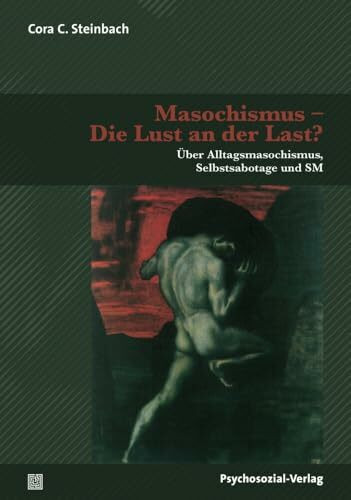 Masochismus – Die Lust an der Last?: Über Alltagsmasochismus, Selbstsabotage und SM (Forschung...