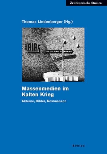 Massenmedien im Kalten Krieg: Akteure, Bilder, Resonanzen: Akteure, Bilder, Resonanzen. Herausgegeben von: Thomas Lindenberger (Zeithistorische Studien, Band 33)
