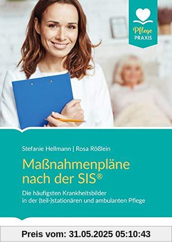 Maßnahmenpläne nach der SIS®: Die häufigsten Krankheitsbilder/Pflegephänomene in der (teil-)stationären und ambulanten Pflege (Pflege Praxis)