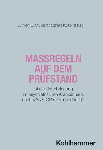 Maßregeln auf dem Prüfstand: Ist die Unterbringung im psychiatrischen Krankenhaus nach § 63 StGB reformbedürftig? (Forensische Psychiatrie im Dialog: ... Impulse für Wissenschaft und Praxis) von W. Kohlhammer GmbH