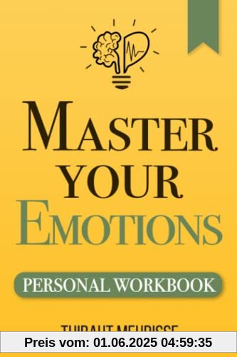 Master Your Emotions: A Practical Guide to Overcome Negativity and Better Manage Your Feelings (Personal Workbook) (Mastery Series Workbooks, Band 1)