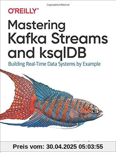 Mastering Kafka Streams and ksqlDB: Building real-time data systems by example Mastering Kafka Streams and ksqlDB: Building real-time data systems by example