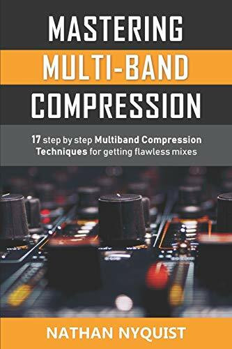Mastering Multi-Band Compression: 17 step by step multiband compression techniques for getting...