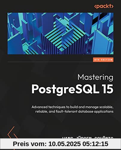 Mastering PostgreSQL 15: Advanced techniques to build and manage scalable, reliable, and fault-tolerant database applications, 5th Edition