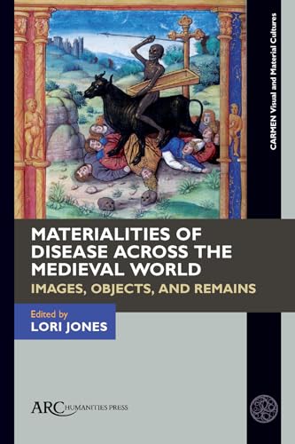 Materialities of Disease Across the Medieval World: Images, Objects and Remains (Carmen Visual and Material Cultures) von Arc Humanities Press
