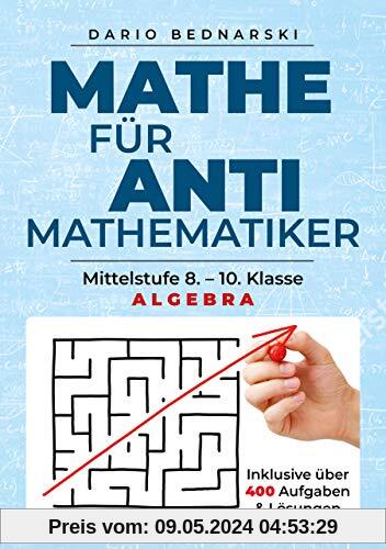 Mathe für Antimathematiker - Algebra: Mittelstufe 8.-10. Klasse, Algebra