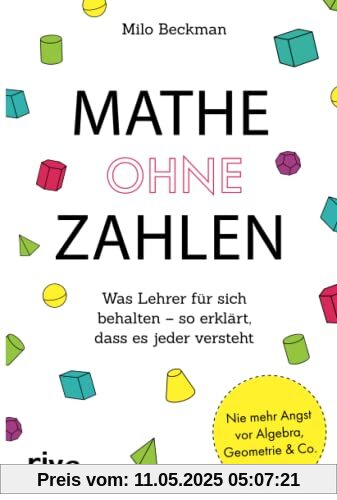 Mathe ohne Zahlen: Was Lehrer für sich behalten – so erklärt, dass es jeder versteht: Was Lehrer für sich behalten – so erklärt, dass es jeder ... und solche, die es niemals werden wollten