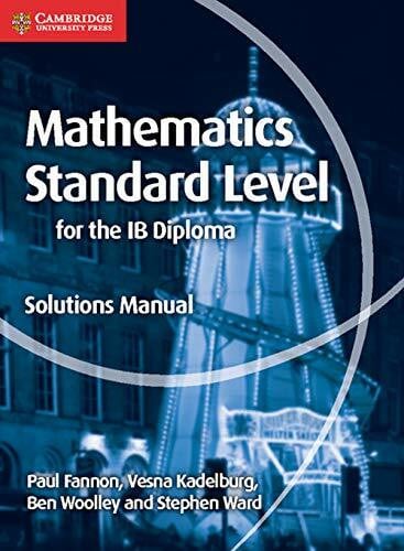 Mathematics for the IB Diploma Standard Level Solutions Manual (Cambridge Mathematics for the ...