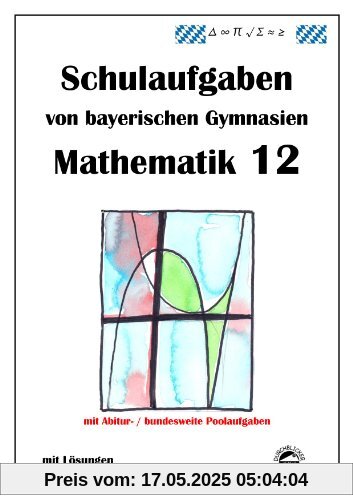 Mathematik 12, Schulaufgaben von bayerischen Gymnasien mit Lösungen Mathematik 12, Schulaufgaben von bayerischen Gymnasien mit Lösungen