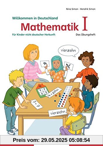 Mathematik für Kinder nicht deutscher Herkunft I: Das Übungsheft - Willkommen in Deutschland Mathematik für Kinder nicht deutscher Herkunft I: Das Übungsheft - Willkommen in Deutschland