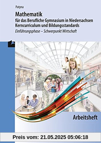 Mathematik für das Berufliche Gymnasium in Niedersachsen - Kerncurriculum und Bildungsstandards: Einführungsphase - Schwerpunkt Wirtschaft - Arbeitsheft Mathematik für das Berufliche Gymnasium in Niedersachsen - Kerncurriculum und Bildungsstandards: Einführungsphase - Schwerpunkt Wirtschaft - Arbeitsheft