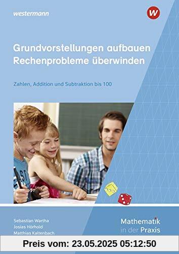 Mathematik in der Praxis - Handbücher mit Anregungen für die Unterrichtspraxis: Grundvorstellungen aufbauen - Rechenprobleme überwinden: Zahlen, Addition und Subtraktion bis 100 Mathematik in der Praxis - Handbücher mit Anregungen für die Unterrichtspraxis: Grundvorstellungen aufbauen - Rechenprobleme überwinden: Zahlen, Addition und Subtraktion bis 100