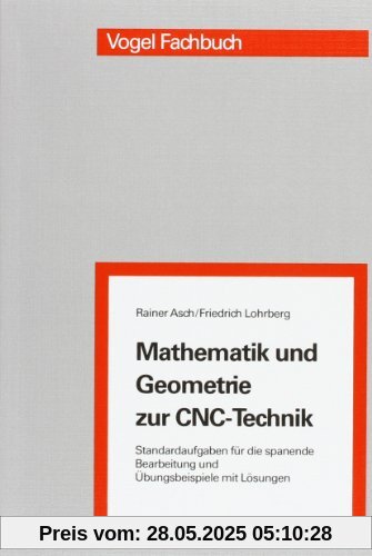 Mathematik und Geometrie zur CNC-Technik: Standardaufgaben für die spanende Bearbeitiung und Übungsbeispiele mit Lösungen