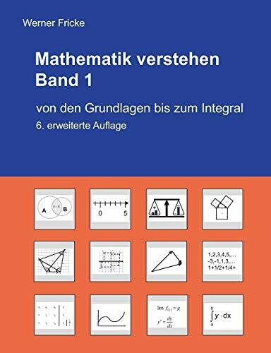 Mathematik verstehen Band 1: Von den Grundlagen bis zum Integral Mathematik verstehen Band 1: Von den Grundlagen bis zum Integral