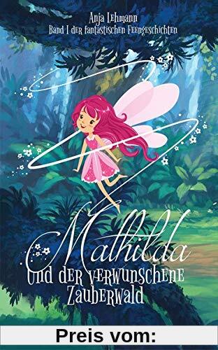 Mathilda und der verwunschene Zauberwald: Band 1 der fantastischen Feengeschichten (Fantastische Feengeschichten)