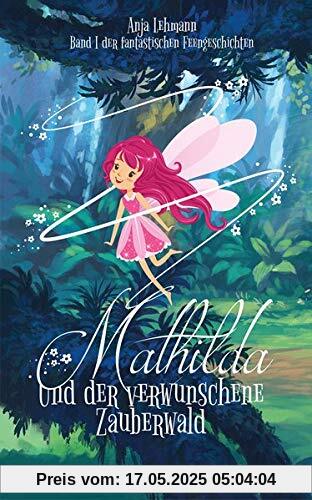 Mathilda und der verwunschene Zauberwald: Band 1 der fantastischen Feengeschichten (Fantastische Feengeschichten)