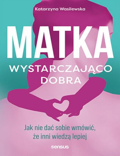 Matka wystarczająco dobra: Jak nie dać sobie wmówić, że inni wiedzą lepiej von Sensus