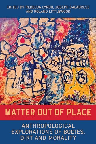 Matter Out of Place: Anthropological Explorations of Bodies, Dirt and Morality