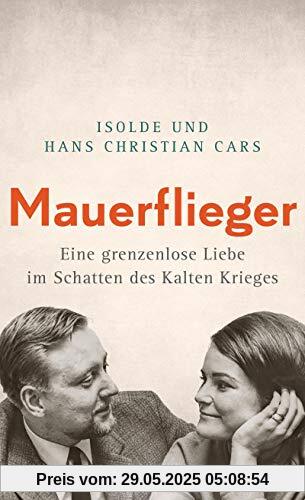 Mauerflieger -: Eine grenzenlose Liebe im Schatten des Kalten Krieges Mauerflieger -: Eine grenzenlose Liebe im Schatten des Kalten Krieges