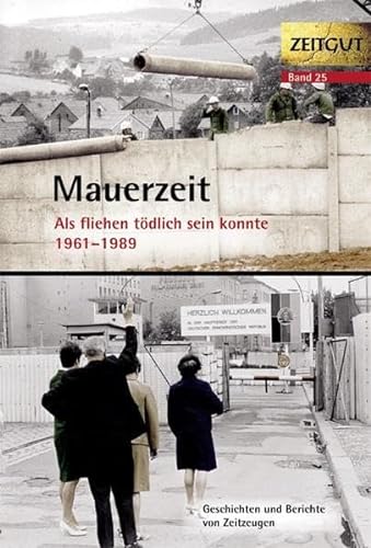 Mauerzeit. 1961-1989: Als fliehen tödlich sein konnte: Geschichten und Berichte und Zeitzeugen. 34 Erinnerungen aus Ost und West (Zeitgut)