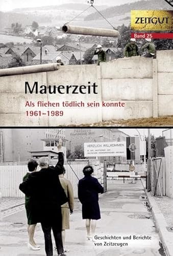 Mauerzeit. 1961-1989: Als fliehen tödlich sein konnte: Geschichten und Berichte und Zeitzeugen. 34 Erinnerungen aus Ost und West (Zeitgut)