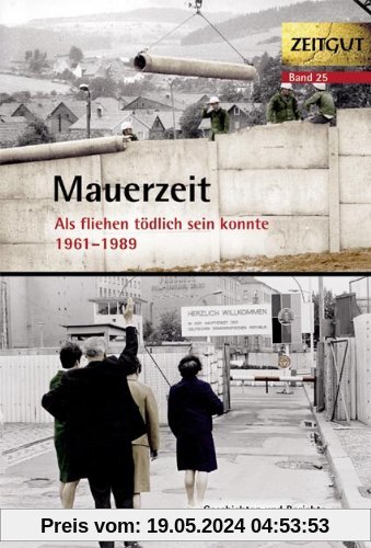 Mauerzeit. Als fliehen tödlich sein konnte. 1961-1989: Geschichten und Berichte und Zeitzeugen. 34 Erinnerungen aus Ost und West
