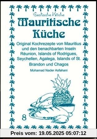 Mauritische Küche: Original Kochrezepte von Mauritius und den benachbarten Inseln Réunion, Islands of Rodrigues, Seychellen, Agalega, Islands of St. Brandon und Chagos