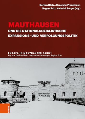 Mauthausen und die nationalsozialistische Expansions- und Verfolgungspolitik (Europa in Mauthausen. Geschichte der Überlebenden eines nationalsozialistischen Konzentrationslagers)