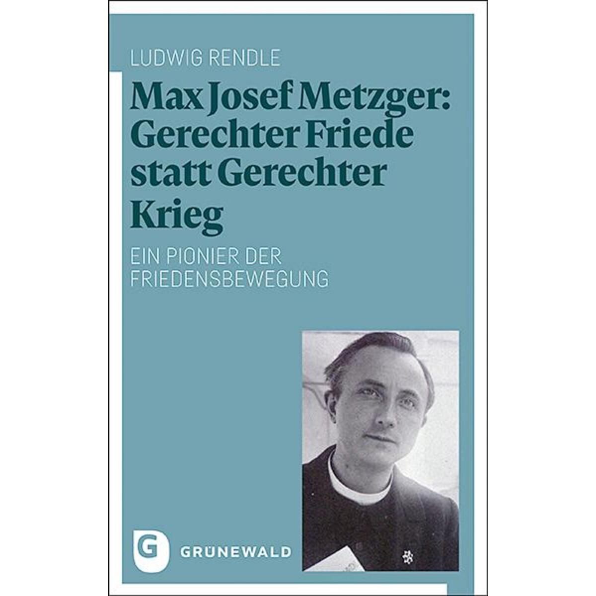 Max Josef Metzger: Gerechter Friede statt Gerechter Krieg Max Josef Metzger: Gerechter Friede statt Gerechter Krieg von Matthias-Grünewald-Verlag