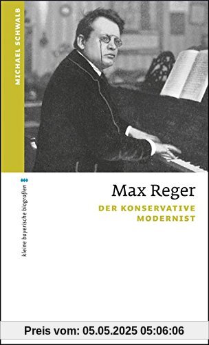 Max Reger: Der konservative Modernist (kleine bayerische biografien)