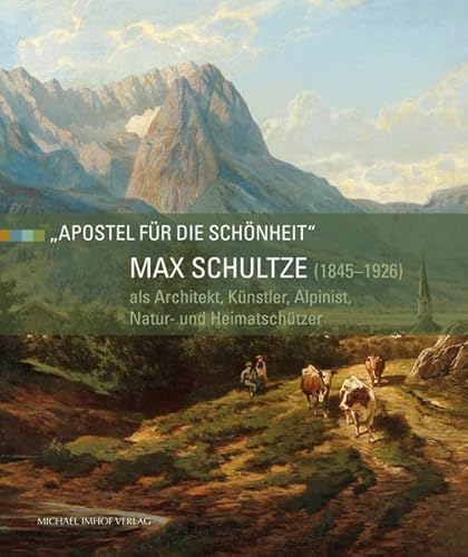 Max Schultze (1845–1926) als Architekt, Künstler, Alpinist, Natur- und Heimatschützer: „Apostel für die Schönheit“ von Michael Imhof Verlag