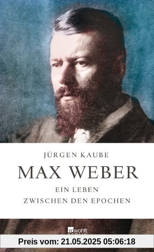 Max Weber: Ein Leben zwischen den Epochen Max Weber: Ein Leben zwischen den Epochen