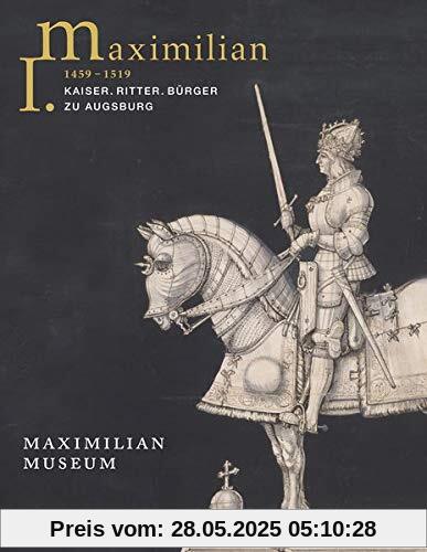 Maximilian I. (1459 - 1519): Kaiser. Ritter. Bürger zu Augsburg