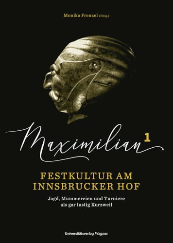 Maximilian1 - Festkultur am Innsbrucker Hof: Jagd, Mummereien und Turniere als "gar lustig Kurzweil" von Wagner Innsbruck