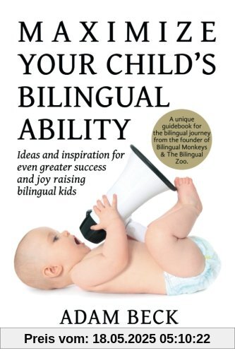 Maximize Your Child's Bilingual Ability: Ideas and inspiration for even greater success and joy raising bilingual kids